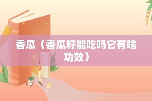 香瓜（香瓜籽能吃吗它有啥功效）