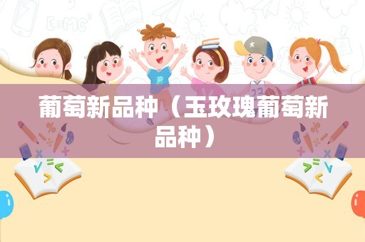 葡萄新品种（玉玫瑰葡萄新品种）