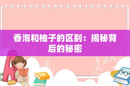 香泡和柚子的区别：揭秘背后的秘密