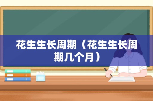 花生生长周期（花生生长周期几个月）