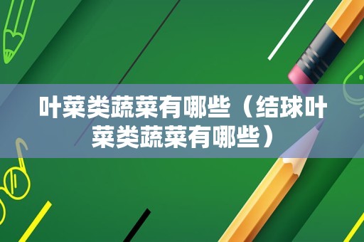 叶菜类蔬菜有哪些（结球叶菜类蔬菜有哪些）