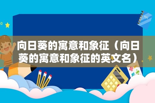 向日葵的寓意和象征（向日葵的寓意和象征的英文名）