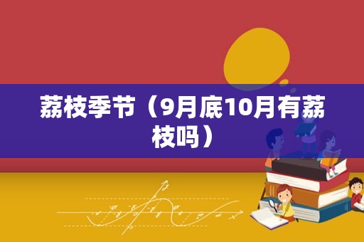 荔枝季节（9月底10月有荔枝吗）