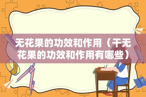 无花果的功效和作用（干无花果的功效和作用有哪些）