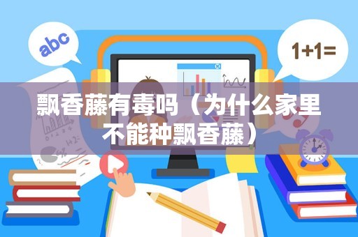 飘香藤有毒吗（为什么家里不能种飘香藤）