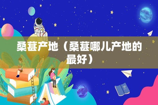 桑葚产地（桑葚哪儿产地的最好）