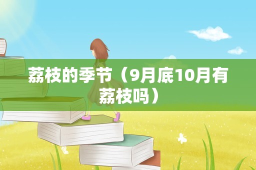 荔枝的季节（9月底10月有荔枝吗）