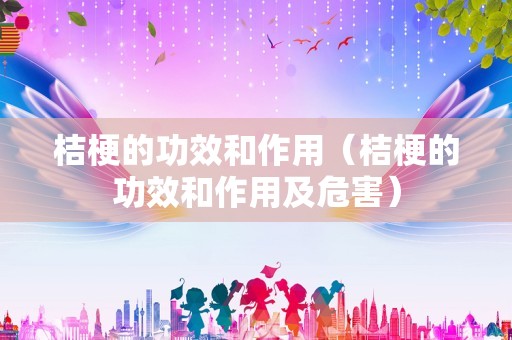 桔梗的功效和作用（桔梗的功效和作用及危害）