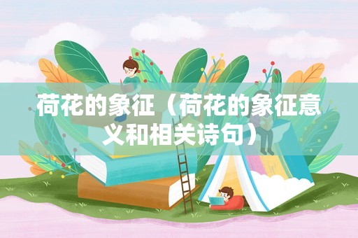 荷花的象征（荷花的象征意义和相关诗句）