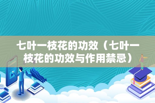 七叶一枝花的功效（七叶一枝花的功效与作用禁忌）