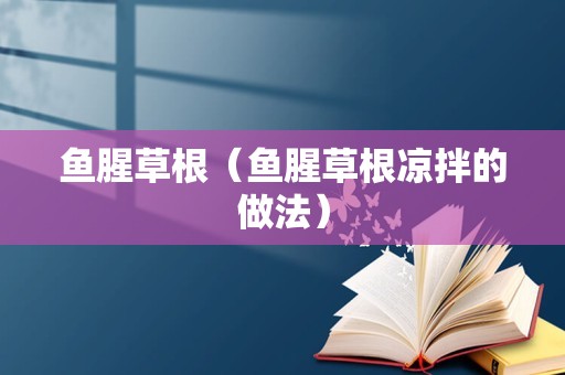 鱼腥草根（鱼腥草根凉拌的做法）