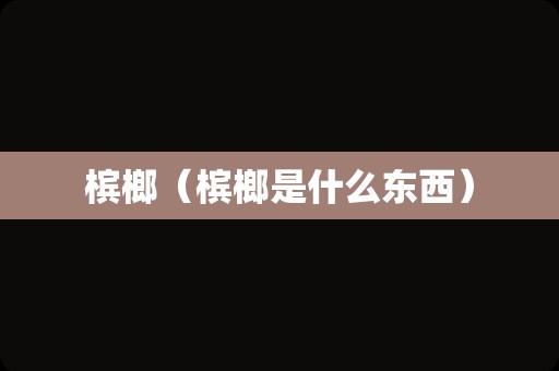 槟榔（槟榔是什么东西）