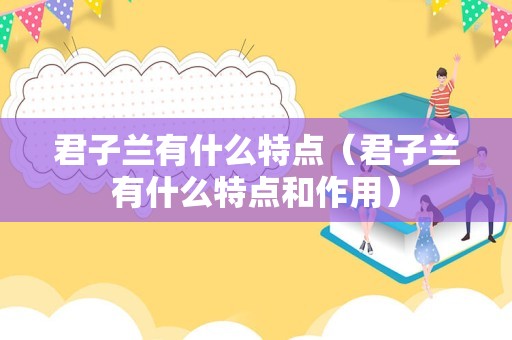 君子兰有什么特点（君子兰有什么特点和作用）